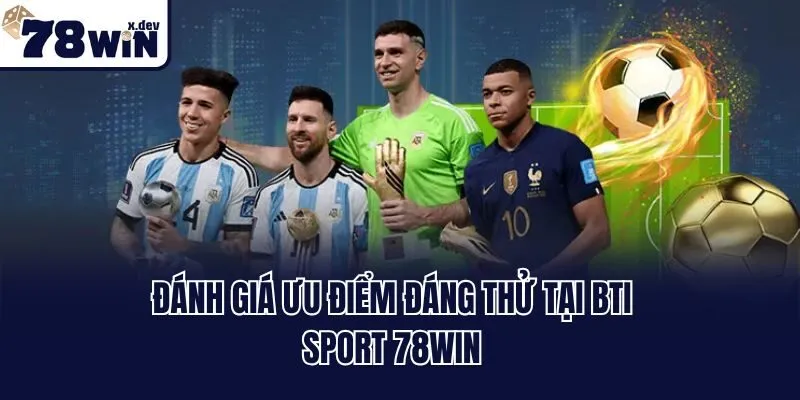 Đánh giá ưu điểm đáng thử tại BTI sport 78win
